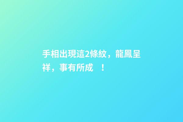手相出現這2條紋，龍鳳呈祥，事有所成！
